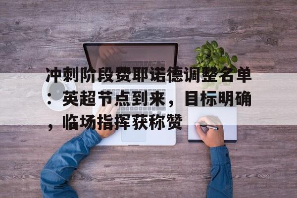 包含冲刺阶段费耶诺德调整名单:英超节点到来,目标明确,临场指挥获称赞的词条 包含冲刺阶段费耶诺德调整名单:英超节点到来,目标明确,临场指挥获称赞的词条
