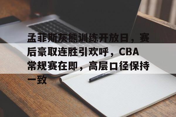 孟菲斯灰熊训练开放日,赛后豪取连胜引欢呼,CBA常规赛在即,高层口径保持一致的简单介绍 孟菲斯灰熊训练开放日,赛后豪取连胜引欢呼,CBA常规赛在即,高层口径保持一致的简单介绍